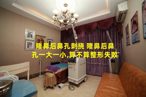 隆鼻后鼻孔刺挠 隆鼻后鼻孔一大一小,算不算整形失败